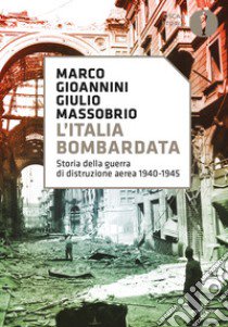 L'Italia bombardata. Storia della guerra di distruzione aerea 1940-1945 libro di Gioannini Marco; Massobrio Giulio