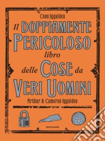 Il doppiamente pericoloso libro delle cose da veri uomini libro di Iggulden Conn; Iggulden Arthur; Iggulden Cameron