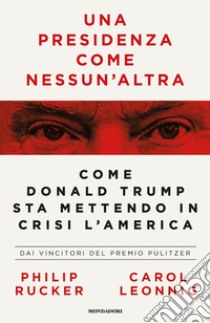 Una presidenza come nessun'altra. Come Donald Trump sta mettendo in crisi l'America libro di Leonnig Carol; Rucker Philip