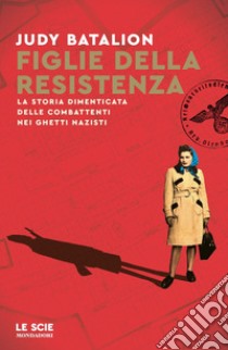 Figlie della Resistenza. La storia dimenticata delle combattenti nei ghetti nazisti libro di Batalion Judy