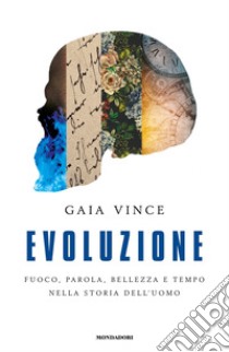 Evoluzione. Fuoco, parola, bellezza e tempo nella storia dell'uomo libro di Vince Gaia
