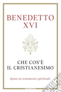 Che cos'è il Cristianesimo. Quasi un testamento spirituale libro di Benedetto XVI (Joseph Ratzinger); Gänswein G. (cur.)