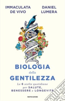 Biologia della gentilezza. Le 6 scelte quotidiane per salute, benessere e longevità libro di Lumera Daniel; De Vivo Immaculata