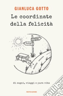 Le coordinate della felicità. Di sogni, viaggi e pura vita libro di Gotto Gianluca