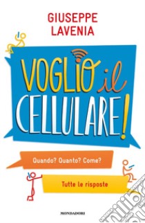 Voglio il cellulare! Quando? Quanto? Come? Tutte le risposte libro di Lavenia Giuseppe