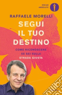 Segui il tuo destino. Come riconoscere se sei sulla strada giusta libro di Morelli Raffaele