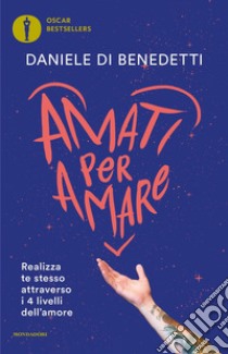 Amati per amare. Realizza te stesso attraverso i 4 livelli dell'amore libro di Di Benedetti Daniele