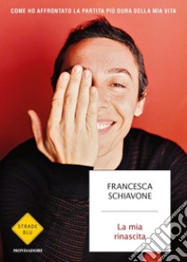 La mia rinascita. Come ho affrontato la partita più dura della mia vita libro di Schiavone Francesca