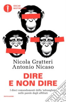 Dire e non dire. I dieci comandamenti della 'ndrangheta nelle parole degli affiliati libro di Gratteri Nicola; Nicaso Antonio