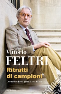 Ritratti di campioni. Cronache di un giornalista tifoso libro di Feltri Vittorio