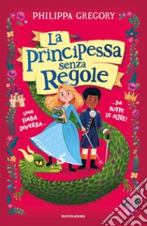 La principessa senza regole. Una fiaba diversa... da tutte le altre! libro di Gregory Philippa