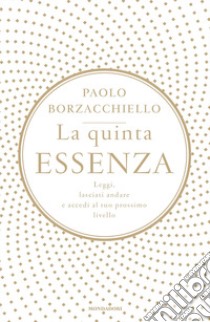 La quinta essenza. Leggi, lasciati andare e accedi al tuo prossimo livello libro di Borzacchiello Paolo