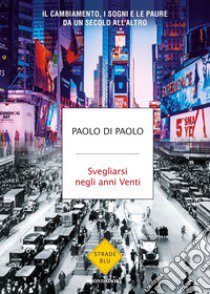 Svegliarsi negli anni Venti. Il cambiamento, i sogni e le paure da un secolo all'altro libro di Di Paolo Paolo