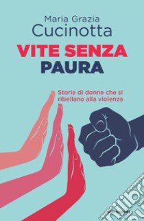 Vite senza paura. Storie di donne che si ribellano alla violenza libro di Cucinotta Maria Grazia