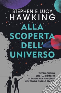 Alla scoperta dell'Universo. Tutto quello che hai bisogno di sapere per viaggiare nel tempo e nello spazio libro di Hawking Stephen; Hawking Lucy