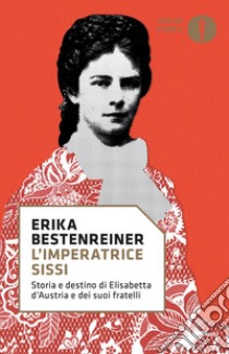 L'imperatrice Sissi. Storia e destino di Elisabetta d'Austria e dei suoi fratelli libro di Bestenreiner Erika