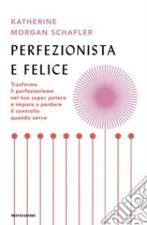 Perfezionista e felice. Trasforma il perfezionismo nel tuo super potere e impara a perdere il controllo quando serve libro di Morgan Schafler Katherine