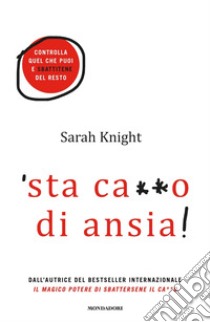 'Sta ca**o di ansia! Controlla quel che puoi e sbattitene del resto libro di Knight Sarah