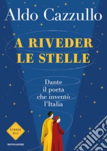 A riveder le stelle. Dante, il poeta che inventò l'Italia libro di Cazzullo Aldo