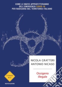 Ossigeno illegale. Come le mafie approfitteranno dell'emergenza Covid-19 per radicarsi nel territorio italiano libro di Gratteri Nicola; Nicaso Antonio