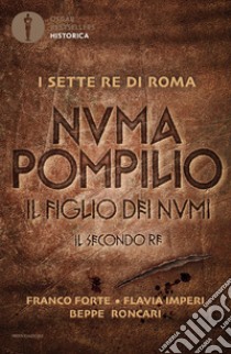 Numa Pompilio. Il figlio dei numi. Il secondo re libro di Forte Franco; Imperi Flavia; Roncari Beppe