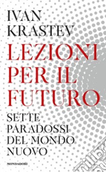 Lezioni per il futuro. Sette paradossi del mondo nuovo libro di Krastev Ivan