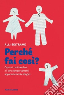 Perché fai così? Capire i tuoi bambini e i loro comportamenti apparentemente illogici libro di Beltrame Alli; Bruni Daniela