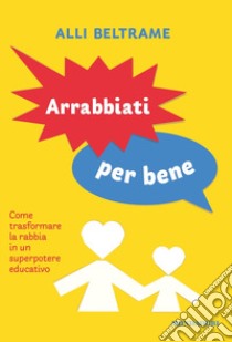 Arrabbiati per bene. Come trasformare la rabbia in un superpotere educativo libro di Beltrame Alli