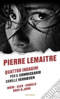 Quattro indagini per il Commissario Camille Verhoeven: Irène-Alex-Camille-Rosy & John libro di Lemaitre Pierre