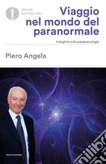 Viaggio nel mondo del paranormale. Indagine sulla parapsicologia libro di Angela Piero