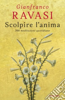 Scolpire l'anima. 366 meditazioni quotidiane libro di Ravasi Gianfranco