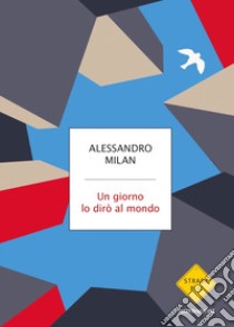 Un giorno lo dirò al mondo libro di Milan Alessandro