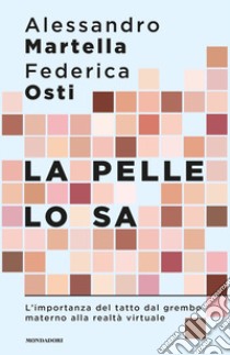 La pelle lo sa. L'importanza del tatto dal grembo materno alla realtà virtuale libro di Martella Alessandro; Osti Federica