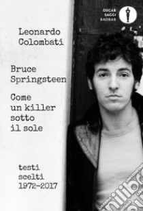 Bruce Springsteen. Come Un Killer Sotto Il Sole. Testi Scelti (1972-2017). Testo Inglese A Fronte libro di Colombati L. (cur.)