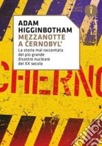 Mezzanotte a Cernobyl'. La storia mai raccontata del più grande disastro nucleare del XX secolo libro di Higginbotham Adam