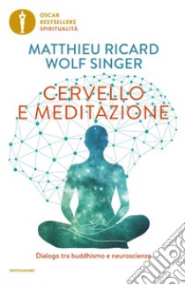 Cervello e meditazione. Dialogo tra buddhismo e neuroscienze libro di Ricard Matthieu; Singer Wolf