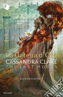 La catena d'oro. Shadowhunters. The last hours. Vol. 1 libro di Clare Cassandra