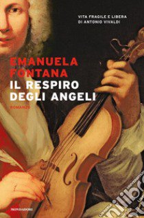 Il respiro degli angeli. Vita fragile e libera di Antonio Vivaldi libro di Fontana Emanuela