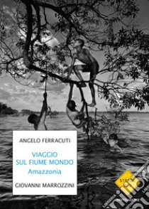 Viaggio sul fiume mondo. Amazzonia libro di Ferracuti Angelo; Marrozzini Giovanni