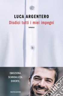 Disdici tutti i miei impegni libro di Argentero Luca