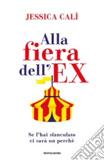 Alla fiera dell'ex. Se l'hai sfanculato ci sarà un perché libro di Calì Jessica