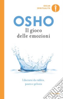 Il gioco delle emozioni. Liberarsi da rabbia, paura e gelosia libro di Osho