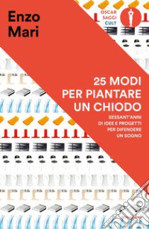 25 modi per piantare un chiodo. Sessant'anni di idee e progetti per difendere un sogno libro di Mari Enzo; Casavecchia B. (cur.)