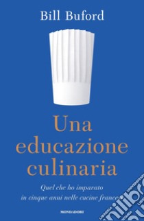 Una educazione culinaria. Quel che ho imparato in cinque anni nelle cucine francesi libro di Buford Bill