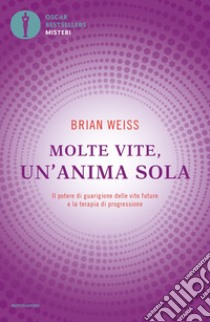 Molte vite, un'anima sola. Il potere di guarigione delle vite future e la terapia della progressione libro di Weiss Brian L.