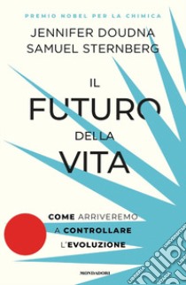 Il futuro della vita. Come arriveremo a controllare l'evoluzione libro di Doudna Jennifer; Sternberg Samuel