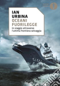 Oceani fuorilegge. In viaggio attraverso l'ultima frontiera selvaggia libro di Urbina Ian