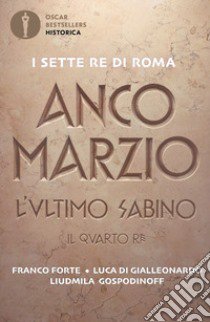 Anco Marzio. L'ultimo sabino. Il quarto re libro di Forte Franco; Di Gialleonardo Luca; Gospodinoff Liudmila