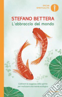 L'abbraccio del mondo. Coltivare la saggezza dello spirito per realizzare una mente ecologica libro di Bettera Stefano