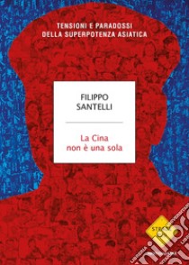 La Cina non è una sola. Tensioni e paradossi della superpotenza asiatica libro di Santelli Filippo